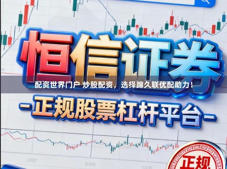 配资世界门户 炒股配资，选择蹿久联优配助力！