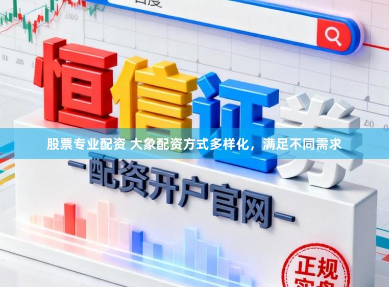 股票专业配资 大象配资方式多样化，满足不同需求