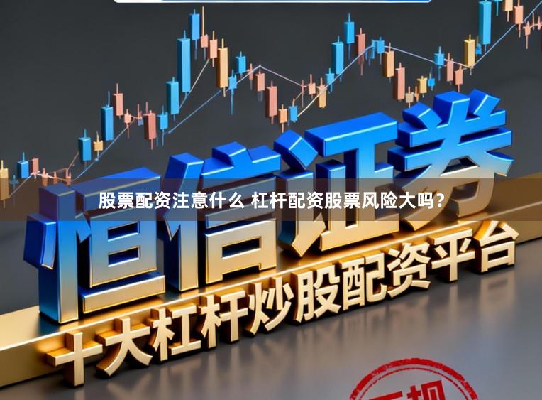 股票配资注意什么 杠杆配资股票风险大吗?