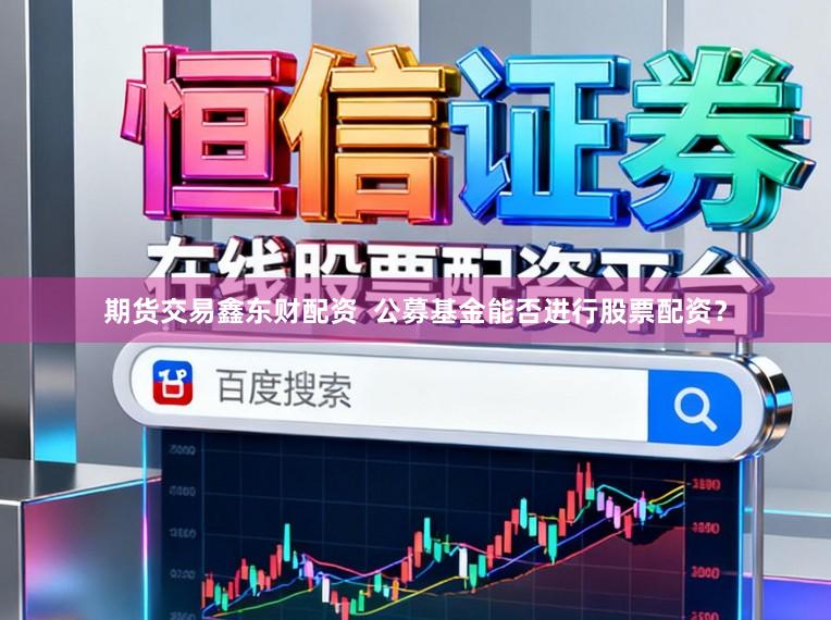 期货交易鑫东财配资  公募基金能否进行股票配资？
