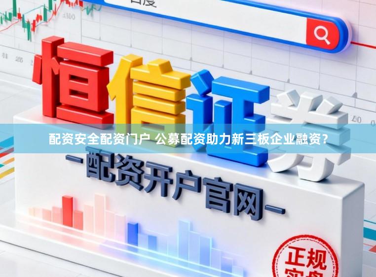 配资安全配资门户 公募配资助力新三板企业融资?