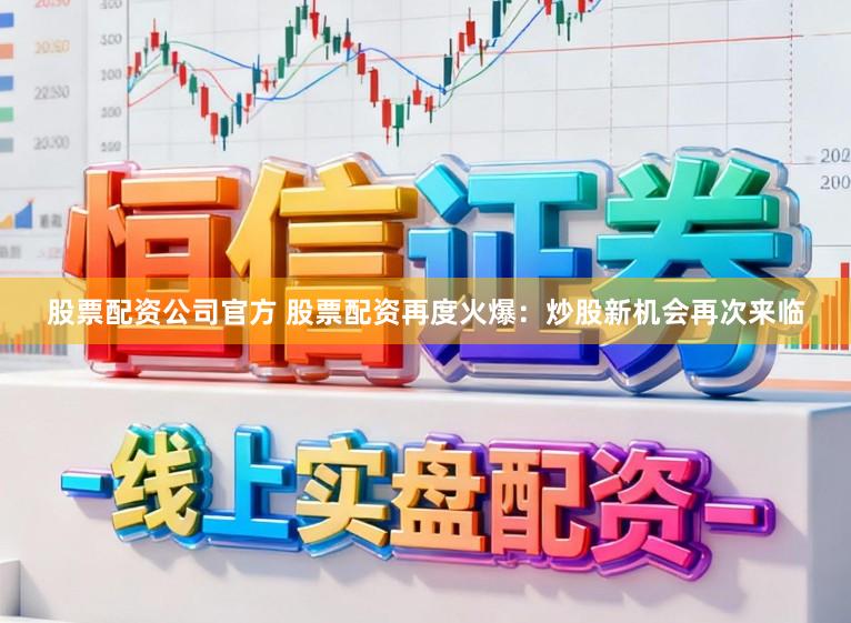 股票配资公司官方 股票配资再度火爆：炒股新机会再次来临