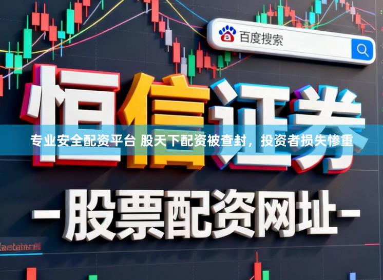 专业安全配资平台 股天下配资被查封，投资者损失惨重