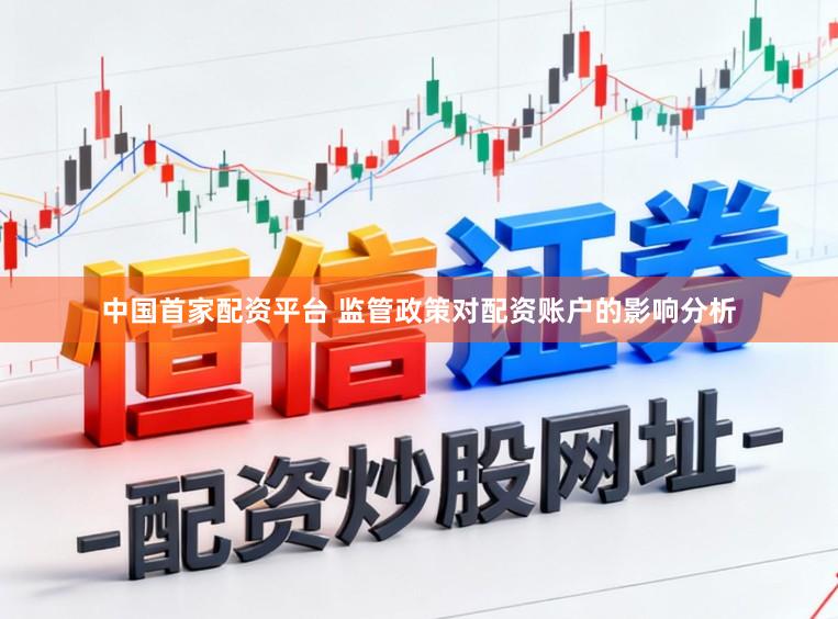 中国首家配资平台 监管政策对配资账户的影响分析