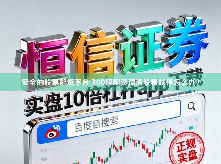 安全的股票配资平台 300股配资遭遇股票跌停怎么办？
