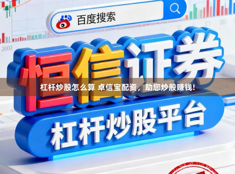 杠杆炒股怎么算 卓信宝配资，助您炒股赚钱!