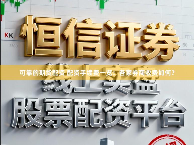 可靠的期货配资 配资手续费一览：各家券商收费如何？