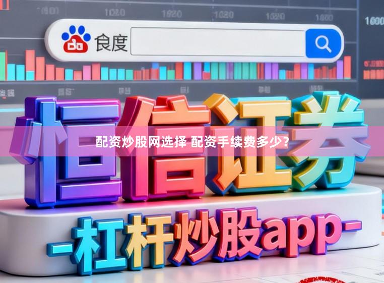 配资炒股网选择 配资手续费多少？