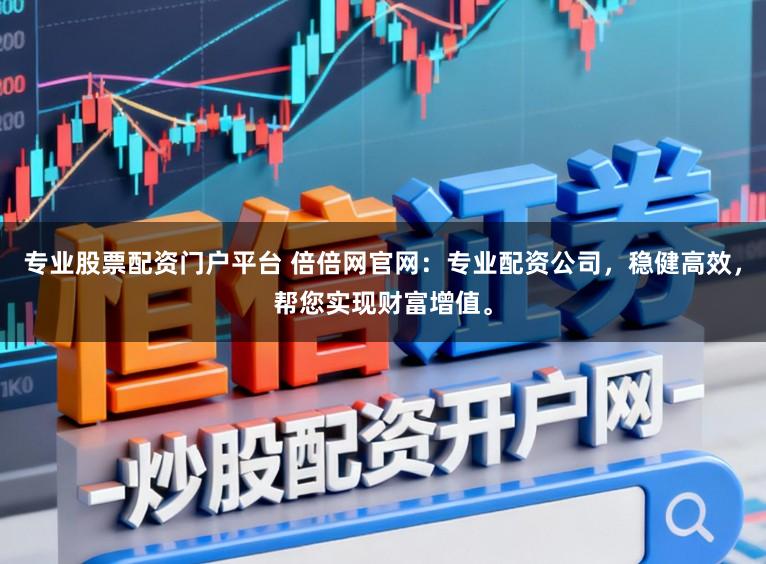 专业股票配资门户平台 倍倍网官网：专业配资公司，稳健高效，帮您实现财富增值。