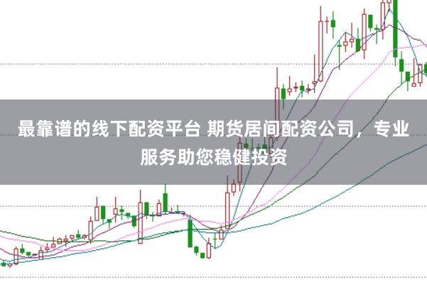 最靠谱的线下配资平台 期货居间配资公司，专业服务助您稳健投资
