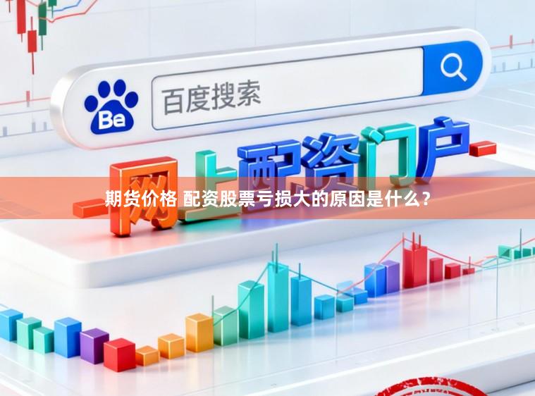 期货价格 配资股票亏损大的原因是什么？