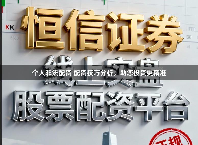 个人非法配资 配资技巧分析，助您投资更精准