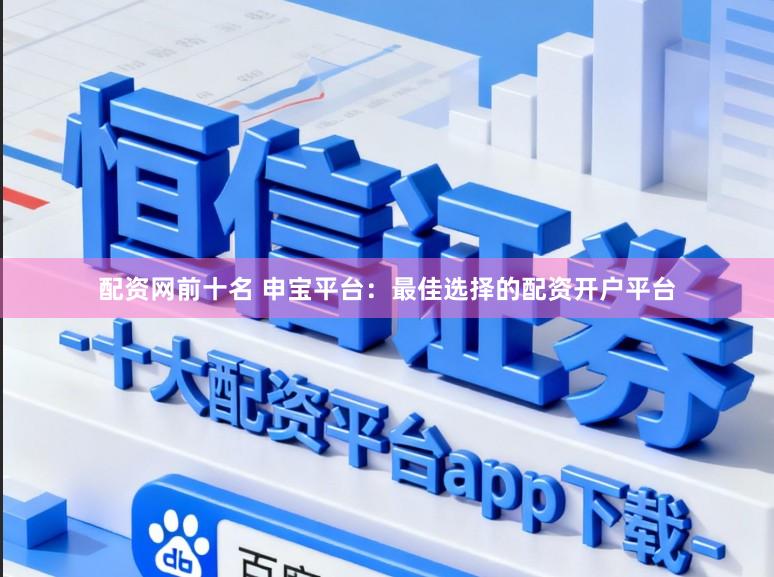 配资网前十名 申宝平台：最佳选择的配资开户平台