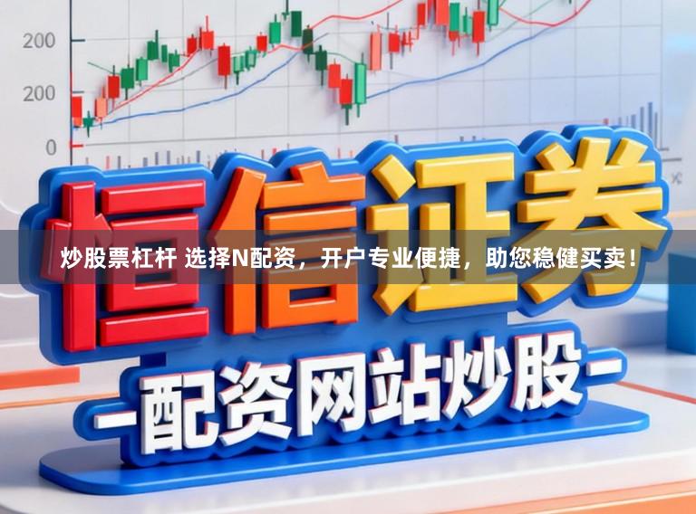 炒股票杠杆 选择N配资，开户专业便捷，助您稳健买卖！