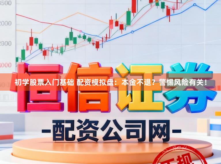 初学股票入门基础 配资模拟盘：本金不退？警惕风险有关！