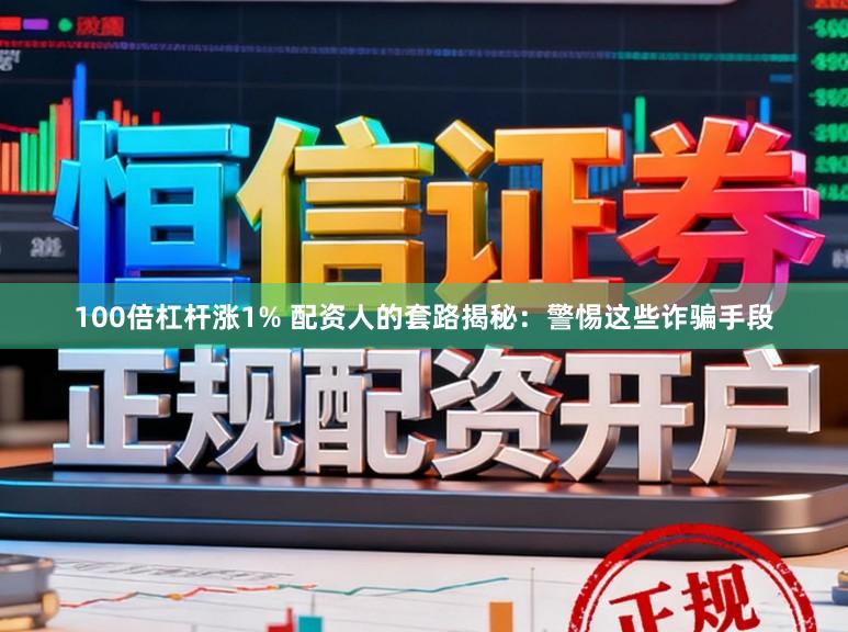 100倍杠杆涨1% 配资人的套路揭秘：警惕这些诈骗手段