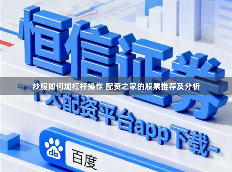 炒股如何加杠杆操作 配资之家的股票推荐及分析