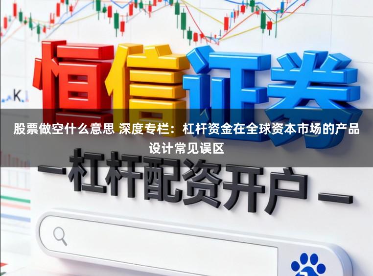 股票做空什么意思 深度专栏：杠杆资金在全球资本市场的产品设计常见误区