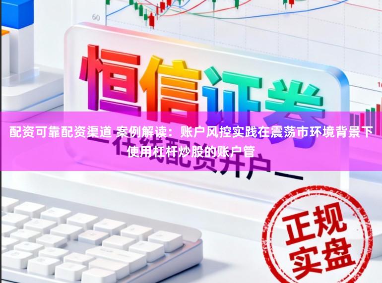 配资可靠配资渠道 案例解读：账户风控实践在震荡市环境背景下使用杠杆炒股的账户管