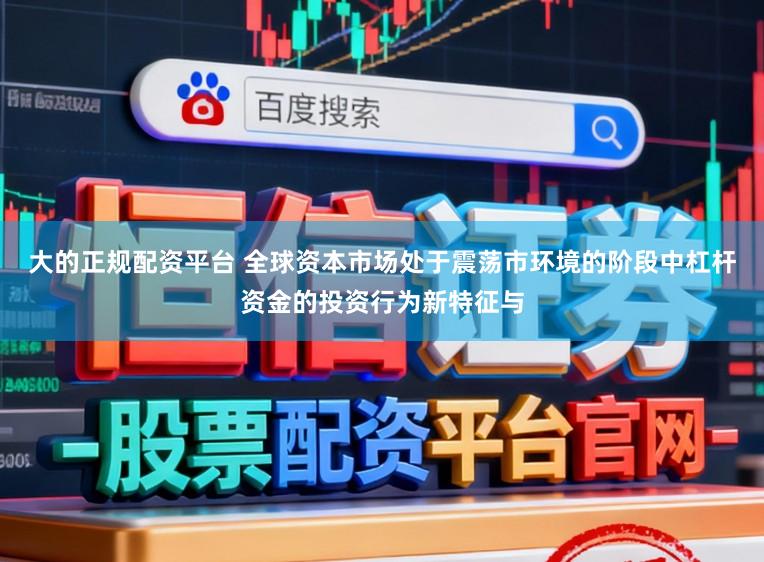 大的正规配资平台 全球资本市场处于震荡市环境的阶段中杠杆资金的投资行为新特征与