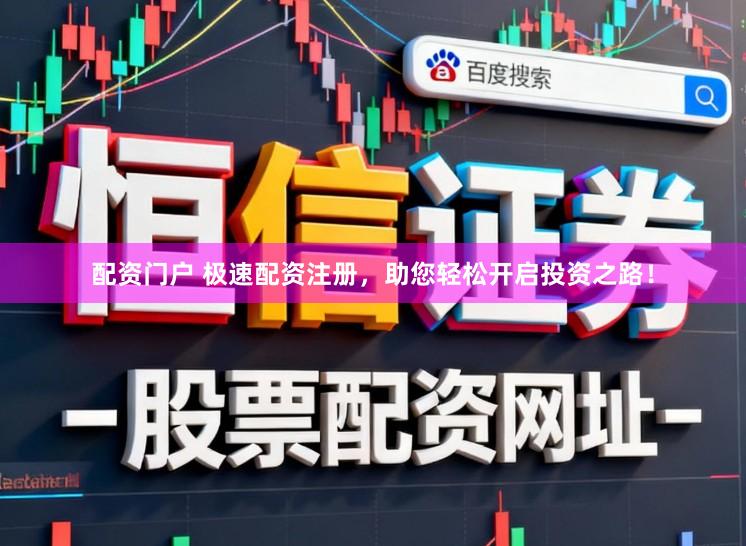 配资门户 极速配资注册，助您轻松开启投资之路！