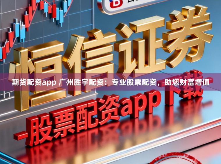 期货配资app 广州胜宇配资：专业股票配资，助您财富增值