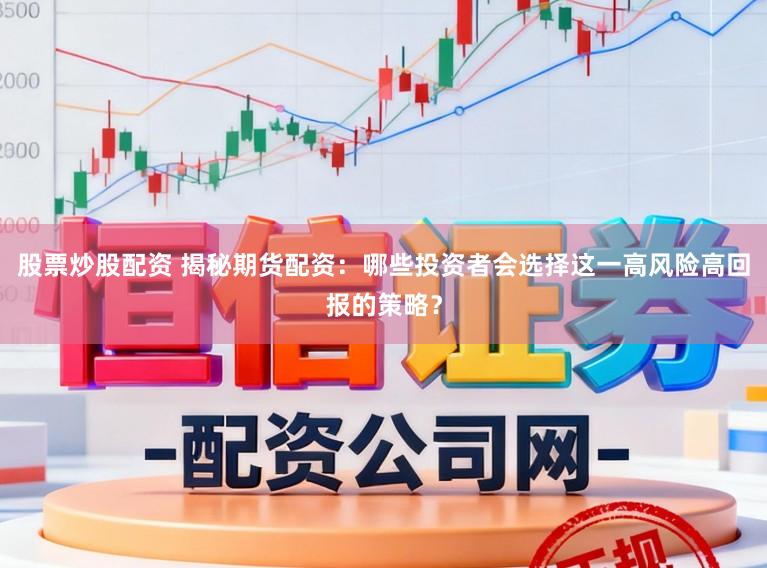 股票炒股配资 揭秘期货配资：哪些投资者会选择这一高风险高回报的策略？
