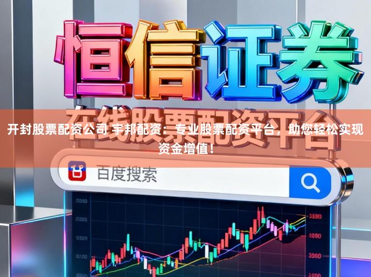 开封股票配资公司 宇邦配资：专业股票配资平台，助您轻松实现资金增值！