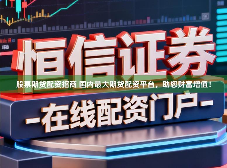 股票期货配资招商 国内最大期货配资平台，助您财富增值！