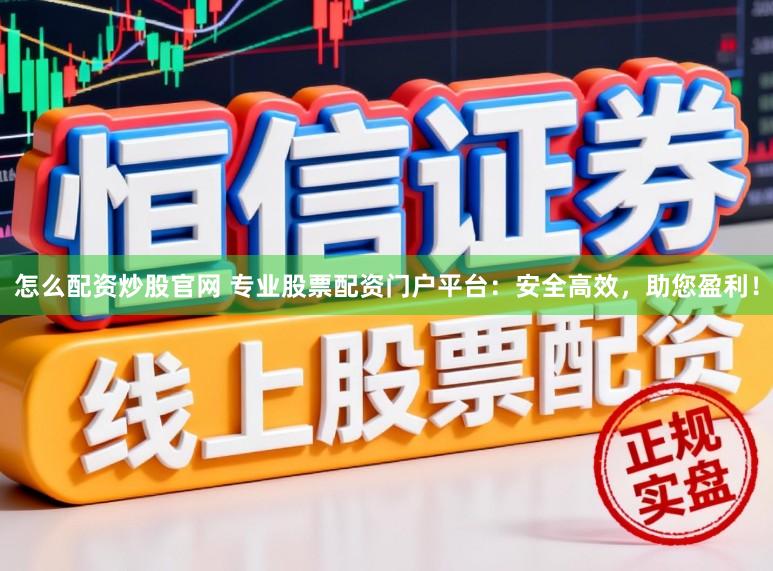怎么配资炒股官网 专业股票配资门户平台：安全高效，助您盈利！