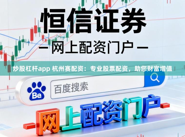 炒股杠杆app 杭州赛配资：专业股票配资，助您财富增值