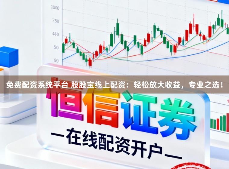 免费配资系统平台 股股宝线上配资：轻松放大收益，专业之选！