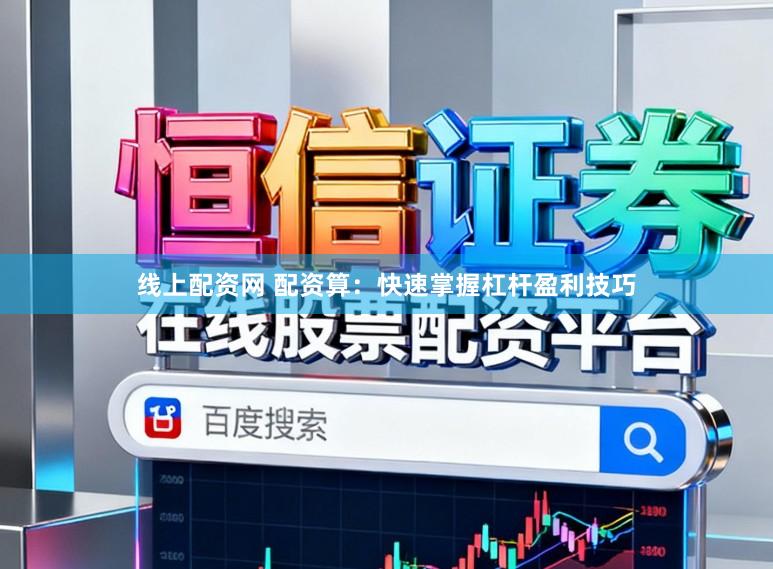 线上配资网 配资算：快速掌握杠杆盈利技巧